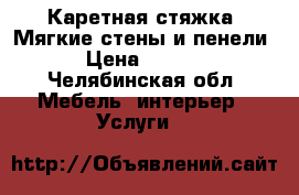 Каретная стяжка. Мягкие стены и пенели  › Цена ­ 2 500 - Челябинская обл. Мебель, интерьер » Услуги   